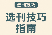 如何选择适合自己的期刊?(选刊技巧指南)-学术期刊期刊服务